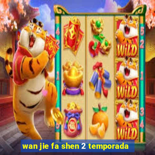 wan jie fa shen 2 temporada